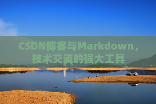 CSDN博客与Markdown，技术交流的强大工具