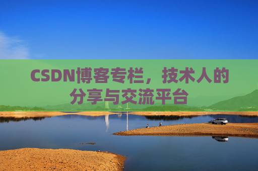 CSDN博客专栏，技术人的分享与交流平台